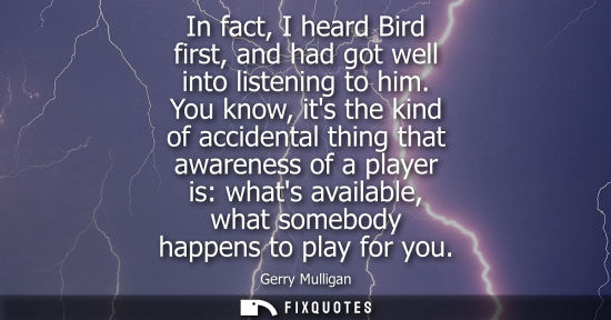Small: In fact, I heard Bird first, and had got well into listening to him. You know, its the kind of accident