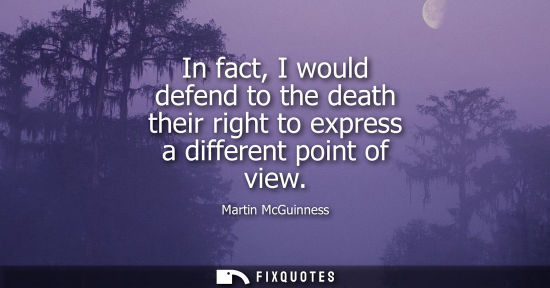 Small: In fact, I would defend to the death their right to express a different point of view