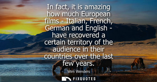 Small: In fact, it is amazing how much European films - Italian, French, German and English - have recovered a