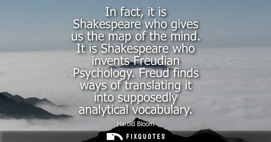 Small: In fact, it is Shakespeare who gives us the map of the mind. It is Shakespeare who invents Freudian Psy