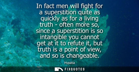 Small: In fact men will fight for a superstition quite as quickly as for a living truth - often more so, since a supe