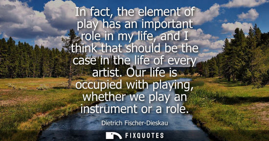 Small: In fact, the element of play has an important role in my life, and I think that should be the case in t