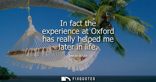 Small: Imran Khan: In fact the experience at Oxford has really helped me later in life