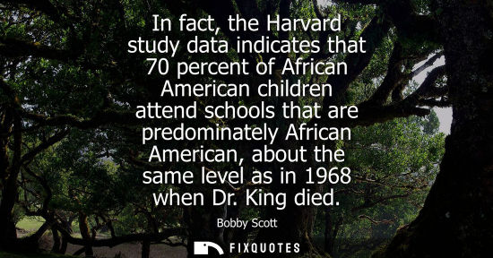 Small: In fact, the Harvard study data indicates that 70 percent of African American children attend schools t