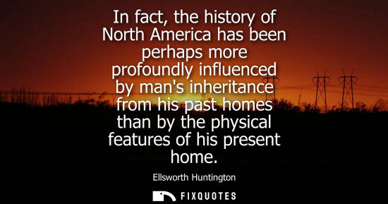 Small: In fact, the history of North America has been perhaps more profoundly influenced by mans inheritance f