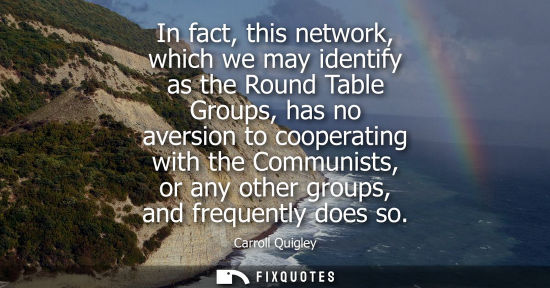 Small: In fact, this network, which we may identify as the Round Table Groups, has no aversion to cooperating 