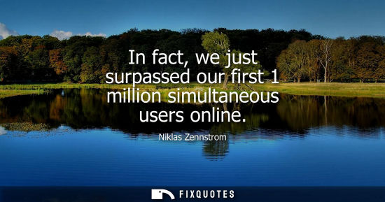 Small: In fact, we just surpassed our first 1 million simultaneous users online