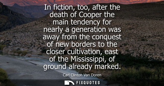 Small: Carl Clinton Van Doren: In fiction, too, after the death of Cooper the main tendency for nearly a generation w