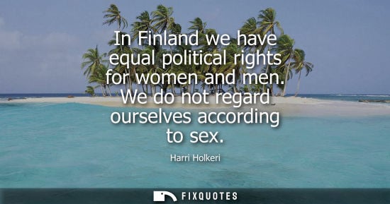 Small: Harri Holkeri: In Finland we have equal political rights for women and men. We do not regard ourselves accordi