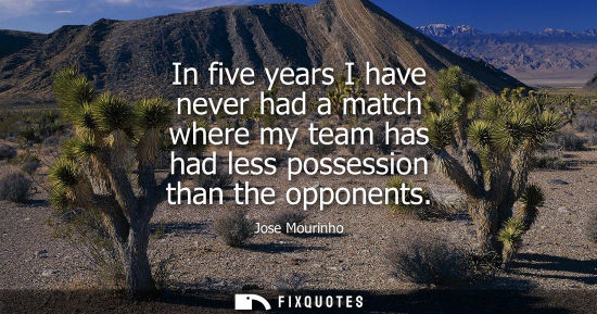 Small: In five years I have never had a match where my team has had less possession than the opponents