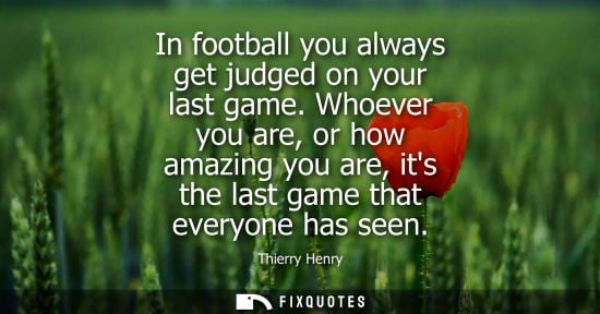 Small: In football you always get judged on your last game. Whoever you are, or how amazing you are, its the l