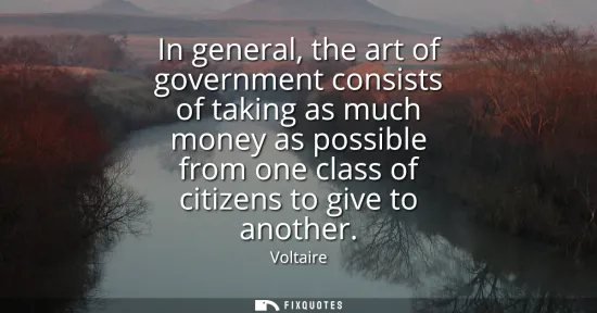Small: In general, the art of government consists of taking as much money as possible from one class of citizens to g