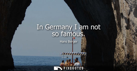 Small: In Germany I am not so famous
