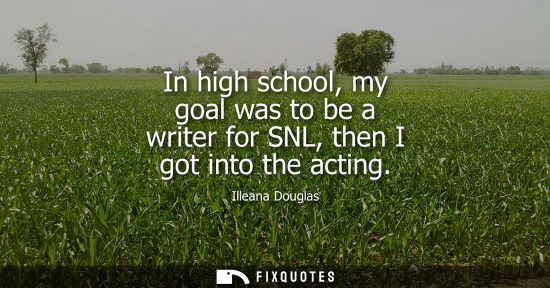 Small: In high school, my goal was to be a writer for SNL, then I got into the acting