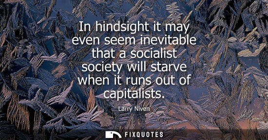 Small: In hindsight it may even seem inevitable that a socialist society will starve when it runs out of capit