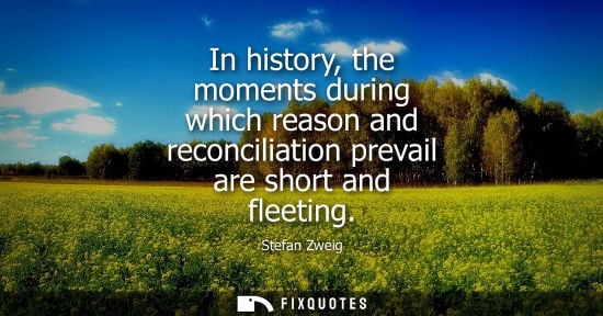 Small: In history, the moments during which reason and reconciliation prevail are short and fleeting