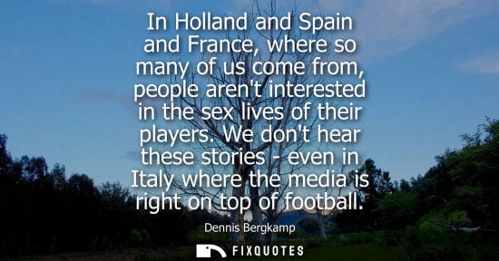 Small: In Holland and Spain and France, where so many of us come from, people arent interested in the sex live