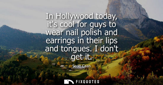 Small: In Hollywood today, its cool for guys to wear nail polish and earrings in their lips and tongues. I don