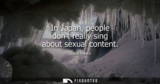 Small: In Japan, people dont really sing about sexual content