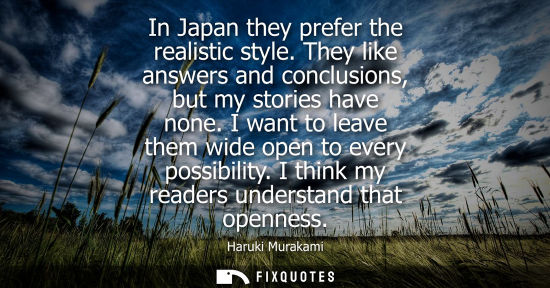 Small: In Japan they prefer the realistic style. They like answers and conclusions, but my stories have none.