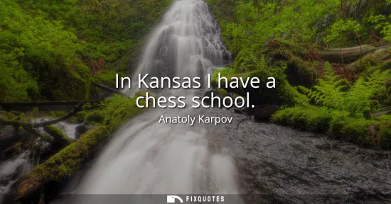 Small: In Kansas I have a chess school