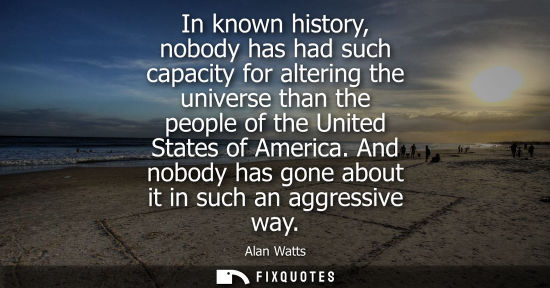 Small: In known history, nobody has had such capacity for altering the universe than the people of the United 