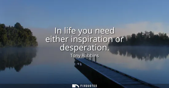 Small: In life you need either inspiration or desperation