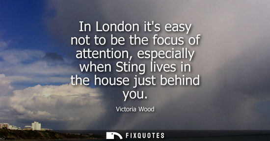 Small: In London its easy not to be the focus of attention, especially when Sting lives in the house just behi