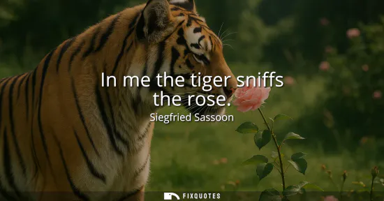 Small: In me the tiger sniffs the rose
