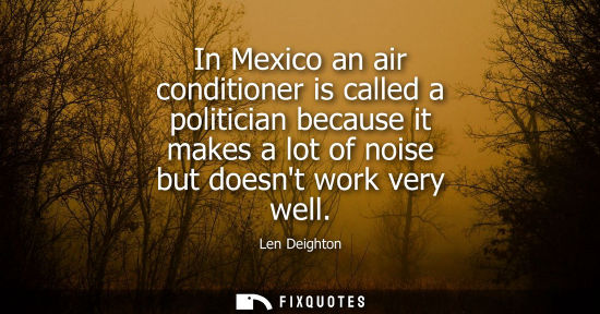 Small: In Mexico an air conditioner is called a politician because it makes a lot of noise but doesnt work ver
