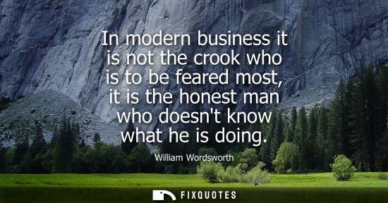 Small: In modern business it is not the crook who is to be feared most, it is the honest man who doesnt know w