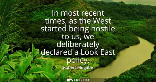 Small: In most recent times, as the West started being hostile to us, we deliberately declared a Look East policy