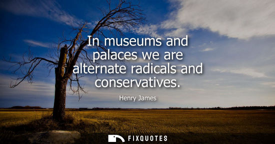 Small: In museums and palaces we are alternate radicals and conservatives