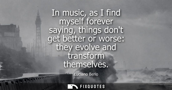 Small: In music, as I find myself forever saying, things dont get better or worse: they evolve and transform t