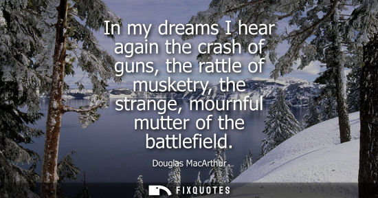 Small: In my dreams I hear again the crash of guns, the rattle of musketry, the strange, mournful mutter of the battl