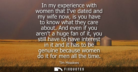 Small: In my experience with women that Ive dated and my wife now, is you have to know what they care about.