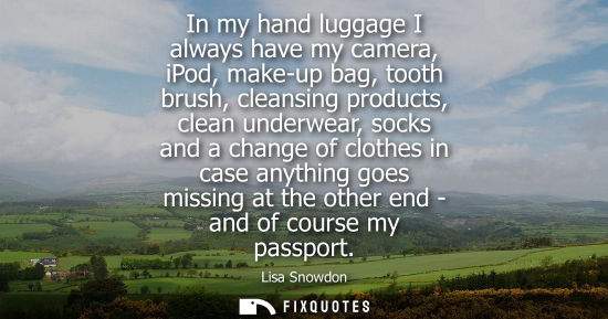 Small: In my hand luggage I always have my camera, iPod, make-up bag, tooth brush, cleansing products, clean u