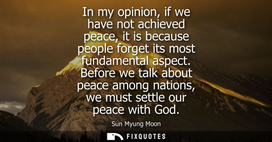 Small: In my opinion, if we have not achieved peace, it is because people forget its most fundamental aspect.