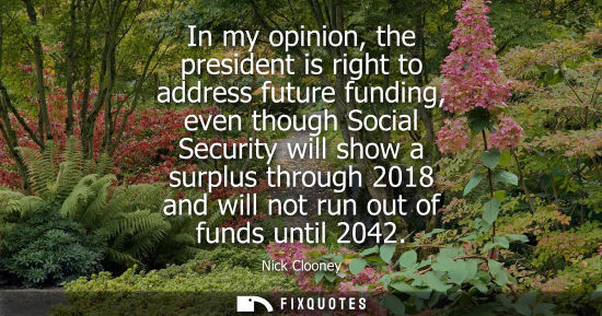 Small: In my opinion, the president is right to address future funding, even though Social Security will show 