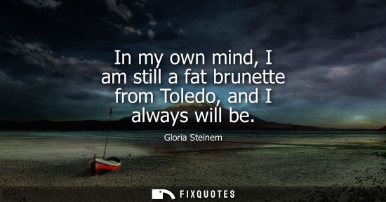 Small: In my own mind, I am still a fat brunette from Toledo, and I always will be