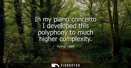Small: In my piano concerto I developed this polyphony to much higher complexity