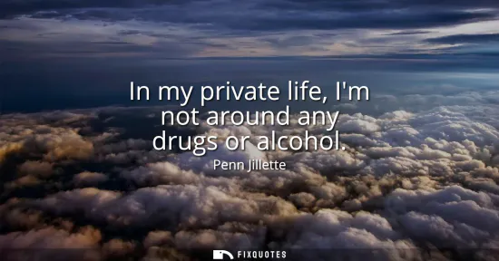 Small: In my private life, Im not around any drugs or alcohol