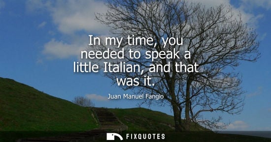 Small: In my time, you needed to speak a little Italian, and that was it