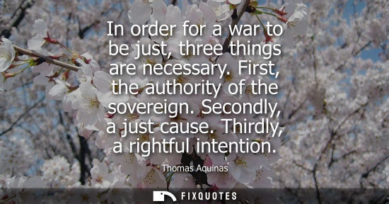 Small: In order for a war to be just, three things are necessary. First, the authority of the sovereign. Secon