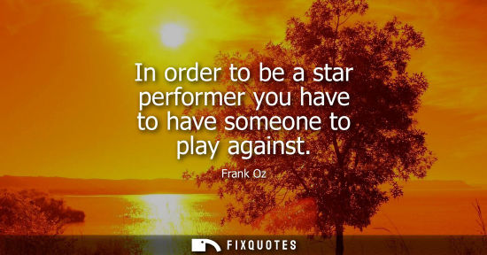 Small: In order to be a star performer you have to have someone to play against
