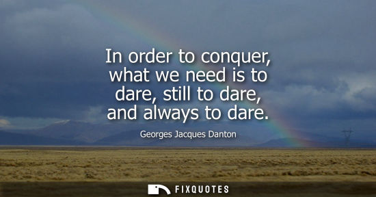 Small: In order to conquer, what we need is to dare, still to dare, and always to dare