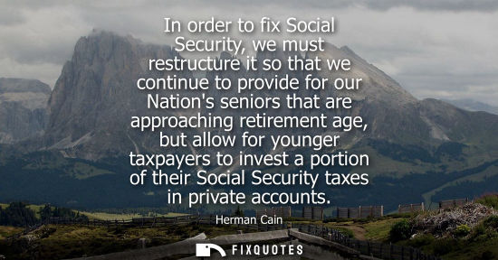 Small: In order to fix Social Security, we must restructure it so that we continue to provide for our Nations 