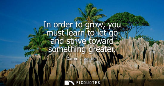 Small: In order to grow, you must learn to let go and strive toward something greater