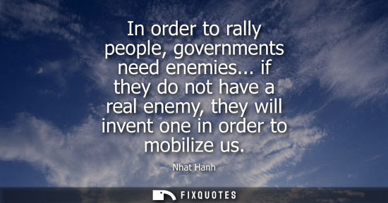 Small: In order to rally people, governments need enemies... if they do not have a real enemy, they will invent one i