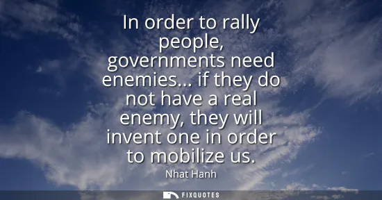 Small: In order to rally people, governments need enemies... if they do not have a real enemy, they will invent one i